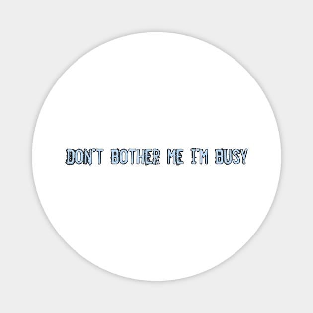 Don't bother me i'm busy Magnet by ComeBacKids